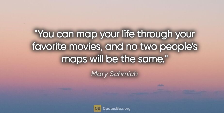 Mary Schmich quote: "You can map your life through your favorite movies, and no two..."