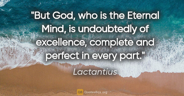 Lactantius quote: "But God, who is the Eternal Mind, is undoubtedly of..."