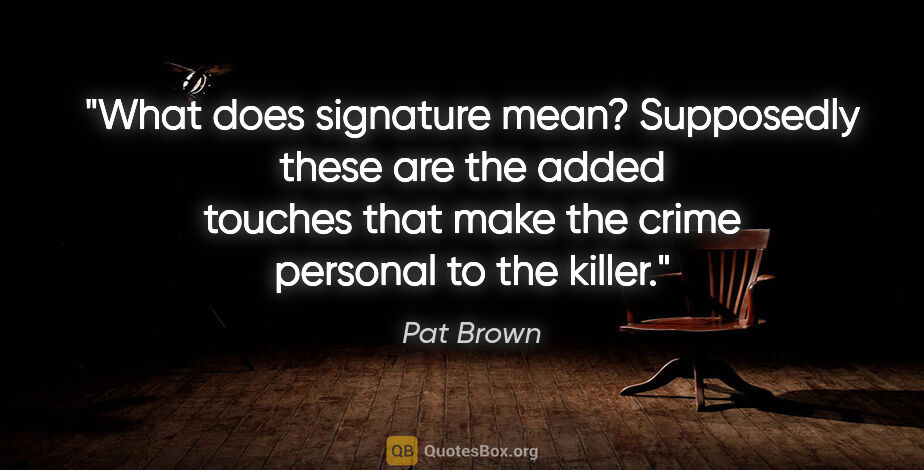Pat Brown quote: "What does signature mean? Supposedly these are the added..."