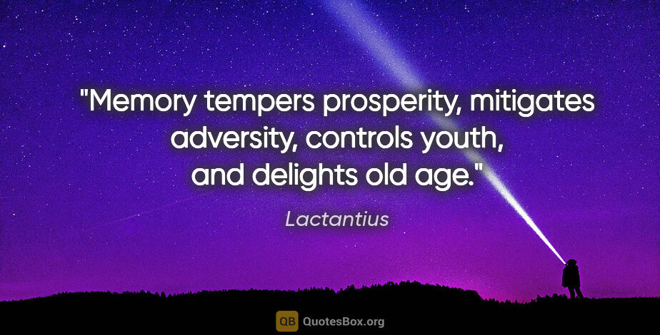 Lactantius quote: "Memory tempers prosperity, mitigates adversity, controls..."