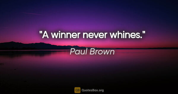 Paul Brown quote: "A winner never whines."