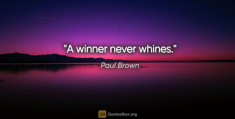 Paul Brown quote: "A winner never whines."