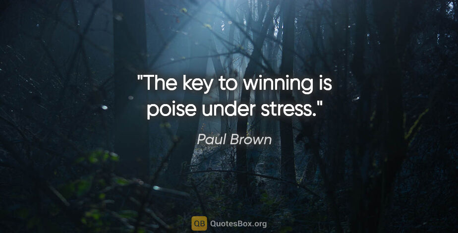 Paul Brown quote: "The key to winning is poise under stress."