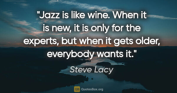 Steve Lacy quote: "Jazz is like wine. When it is new, it is only for the experts,..."