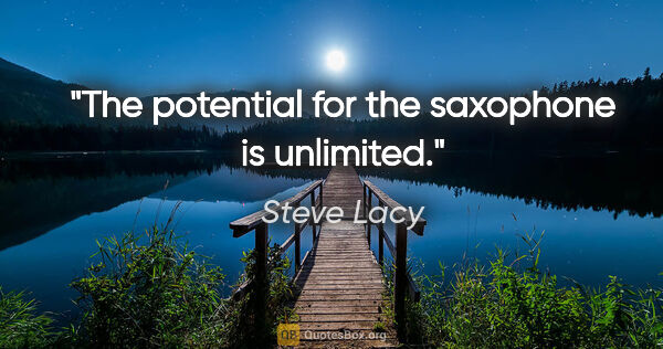 Steve Lacy quote: "The potential for the saxophone is unlimited."