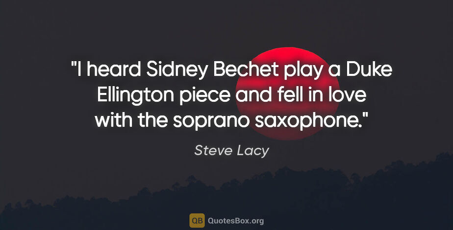 Steve Lacy quote: "I heard Sidney Bechet play a Duke Ellington piece and fell in..."