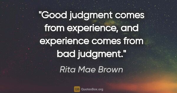 Rita Mae Brown quote: "Good judgment comes from experience, and experience comes from..."