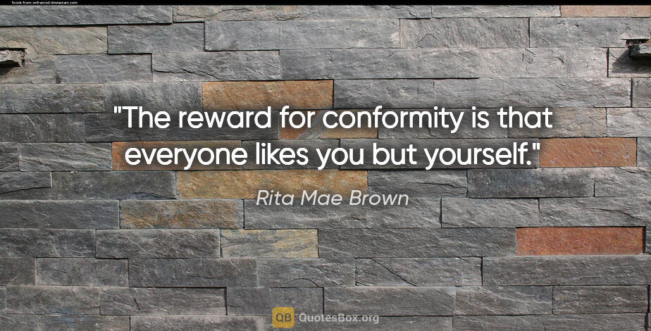 Rita Mae Brown quote: "The reward for conformity is that everyone likes you but..."