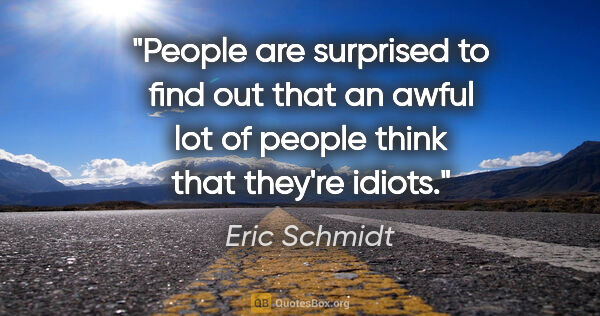 Eric Schmidt quote: "People are surprised to find out that an awful lot of people..."