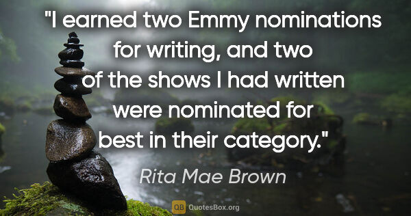 Rita Mae Brown quote: "I earned two Emmy nominations for writing, and two of the..."