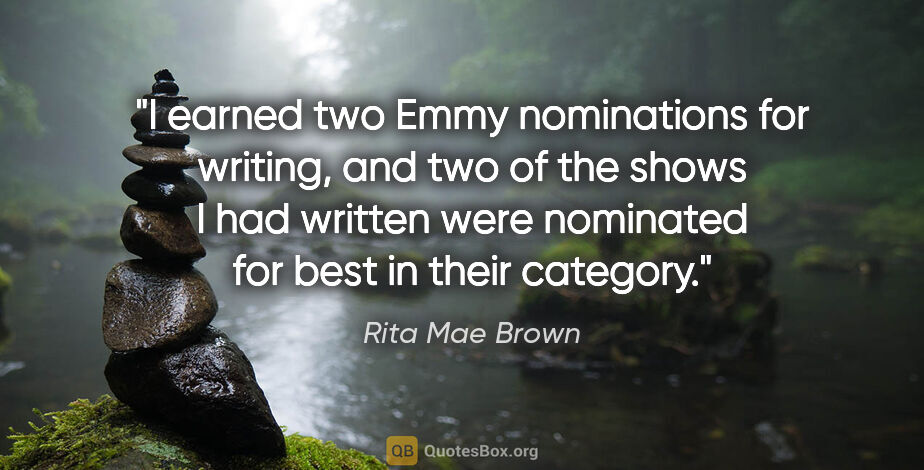 Rita Mae Brown quote: "I earned two Emmy nominations for writing, and two of the..."