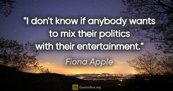 Fiona Apple quote: "I don't know if anybody wants to mix their politics with their..."