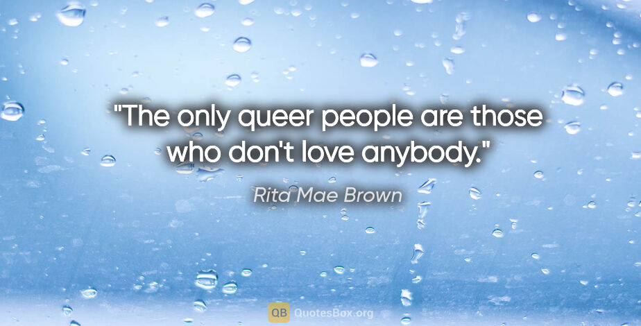 Rita Mae Brown quote: "The only queer people are those who don't love anybody."