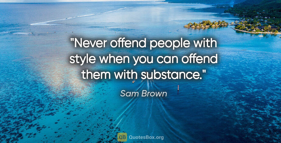 Sam Brown quote: "Never offend people with style when you can offend them with..."