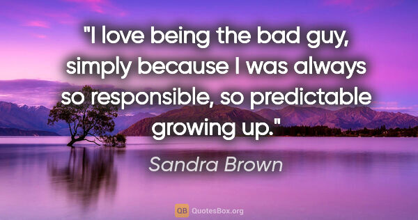 Sandra Brown quote: "I love being the bad guy, simply because I was always so..."