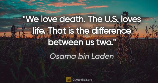 Osama bin Laden quote: "We love death. The U.S. loves life. That is the difference..."