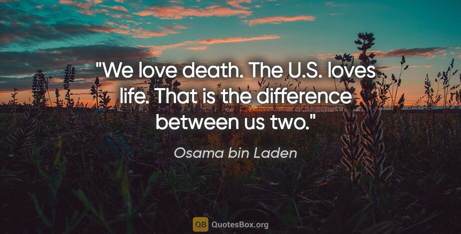 Osama bin Laden quote: "We love death. The U.S. loves life. That is the difference..."