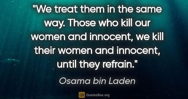 Osama bin Laden quote: "We treat them in the same way. Those who kill our women and..."