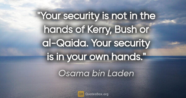 Osama bin Laden quote: "Your security is not in the hands of Kerry, Bush or al-Qaida...."