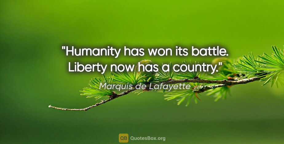 Marquis de Lafayette quote: "Humanity has won its battle. Liberty now has a country."