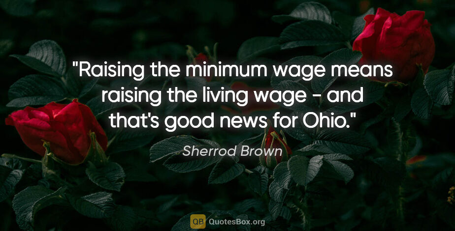 Sherrod Brown quote: "Raising the minimum wage means raising the living wage - and..."