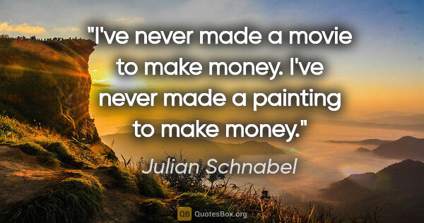 Julian Schnabel quote: "I've never made a movie to make money. I've never made a..."