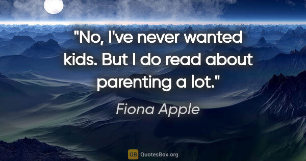 Fiona Apple quote: "No, I've never wanted kids. But I do read about parenting a lot."