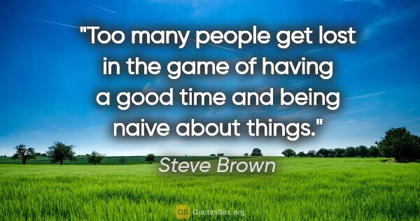 Steve Brown quote: "Too many people get lost in the game of having a good time and..."