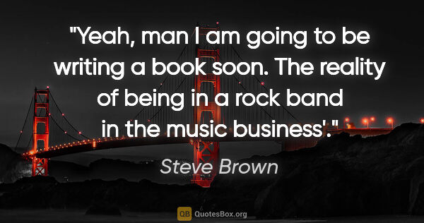 Steve Brown quote: "Yeah, man I am going to be writing a book soon. The reality of..."