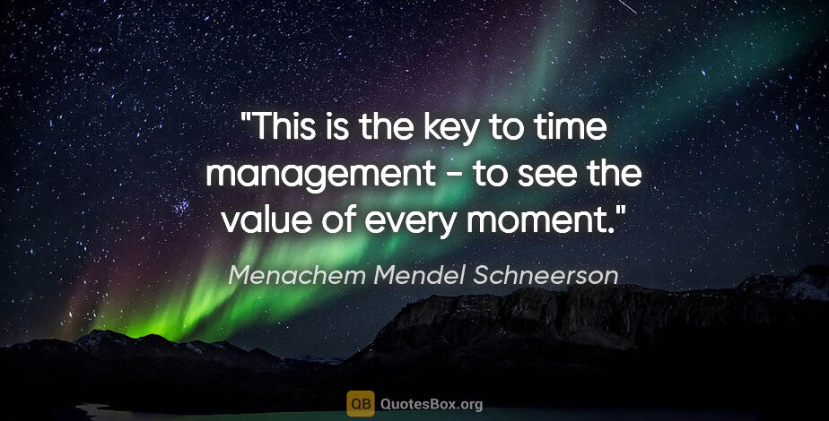 Menachem Mendel Schneerson quote: "This is the key to time management - to see the value of every..."
