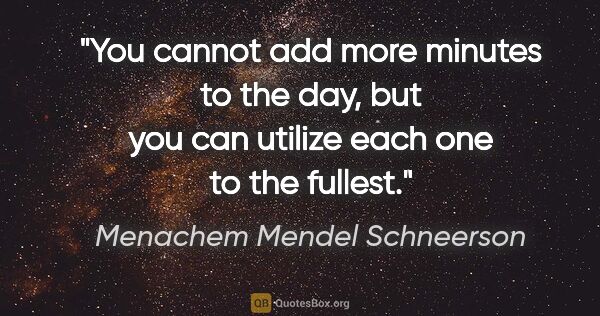 Menachem Mendel Schneerson quote: "You cannot add more minutes to the day, but you can utilize..."
