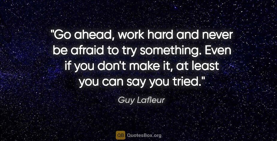 Guy Lafleur quote: "Go ahead, work hard and never be afraid to try something. Even..."
