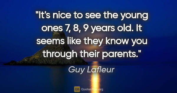 Guy Lafleur quote: "It's nice to see the young ones 7, 8, 9 years old. It seems..."