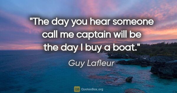 Guy Lafleur quote: "The day you hear someone call me captain will be the day I buy..."