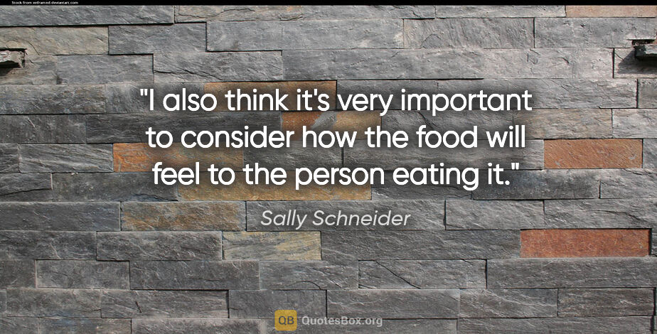 Sally Schneider quote: "I also think it's very important to consider how the food will..."