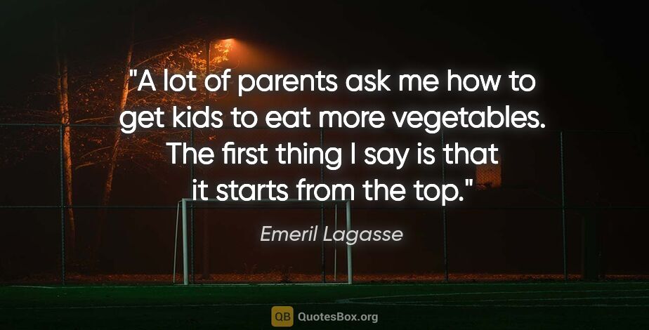 Emeril Lagasse quote: "A lot of parents ask me how to get kids to eat more..."