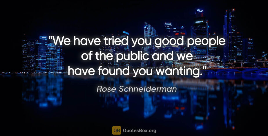 Rose Schneiderman quote: "We have tried you good people of the public and we have found..."