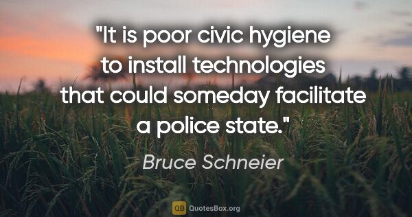 Bruce Schneier quote: "It is poor civic hygiene to install technologies that could..."