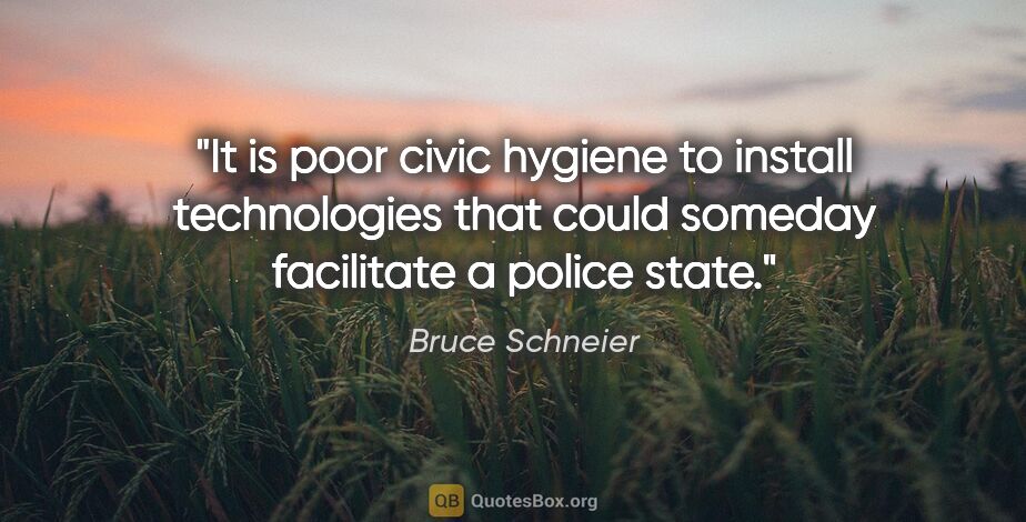 Bruce Schneier quote: "It is poor civic hygiene to install technologies that could..."