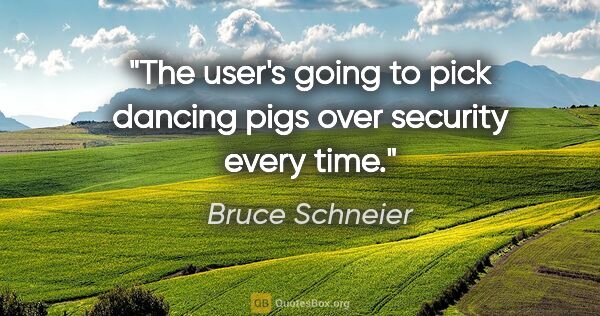 Bruce Schneier quote: "The user's going to pick dancing pigs over security every time."