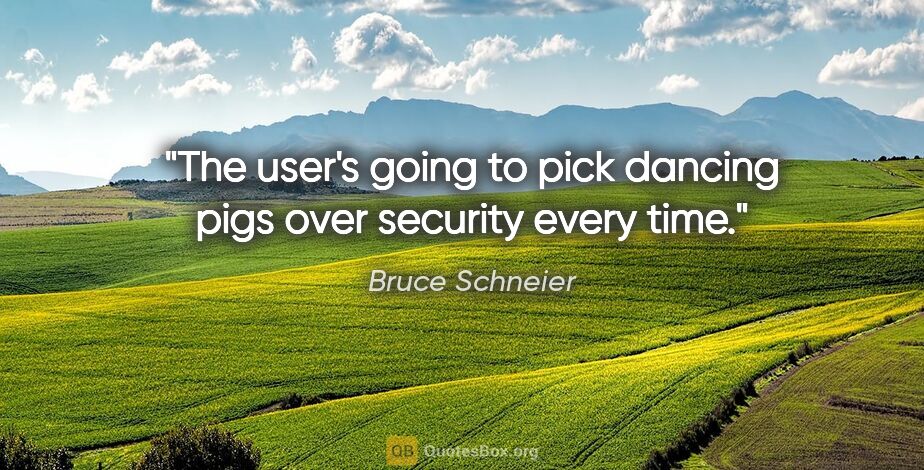 Bruce Schneier quote: "The user's going to pick dancing pigs over security every time."