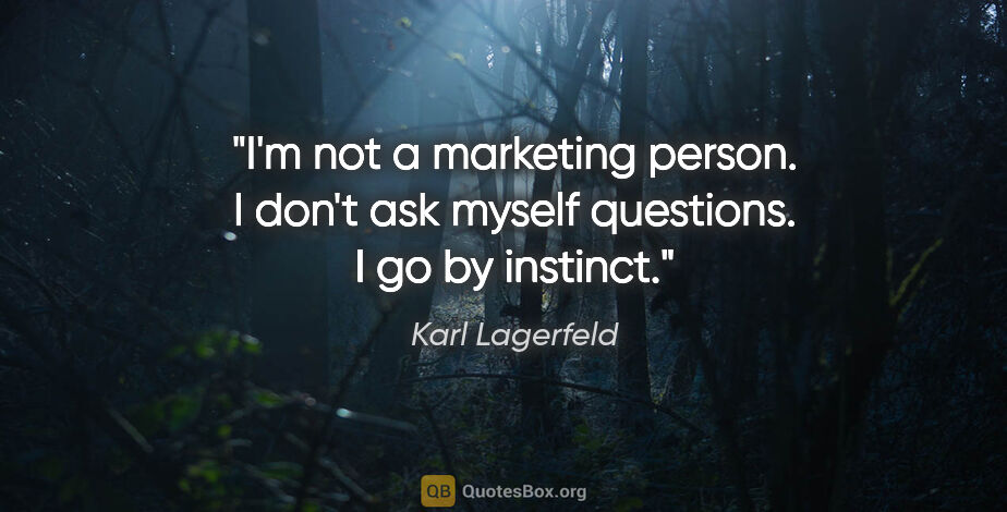 Karl Lagerfeld quote: "I'm not a marketing person. I don't ask myself questions. I go..."