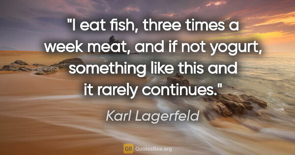 Karl Lagerfeld quote: "I eat fish, three times a week meat, and if not yogurt,..."