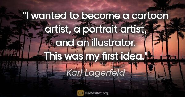 Karl Lagerfeld quote: "I wanted to become a cartoon artist, a portrait artist, and an..."