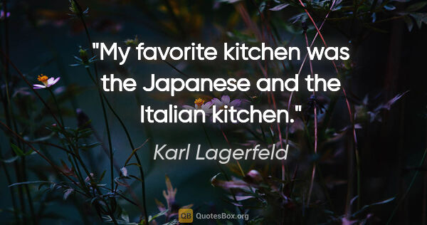 Karl Lagerfeld quote: "My favorite kitchen was the Japanese and the Italian kitchen."