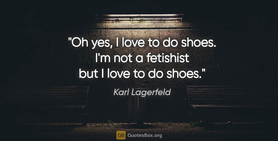 Karl Lagerfeld quote: "Oh yes, I love to do shoes. I'm not a fetishist but I love to..."