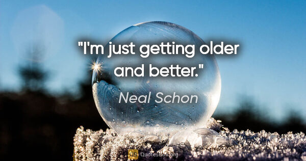 Neal Schon quote: "I'm just getting older and better."