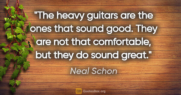 Neal Schon quote: "The heavy guitars are the ones that sound good. They are not..."