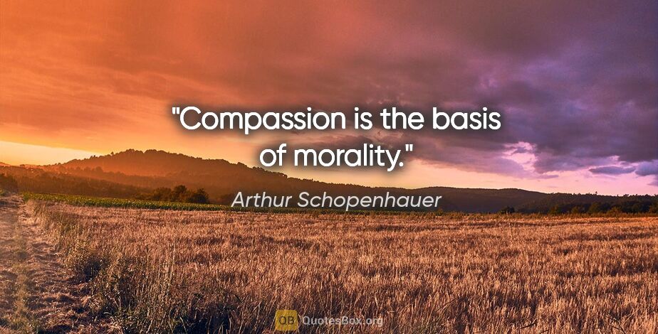 Arthur Schopenhauer quote: "Compassion is the basis of morality."