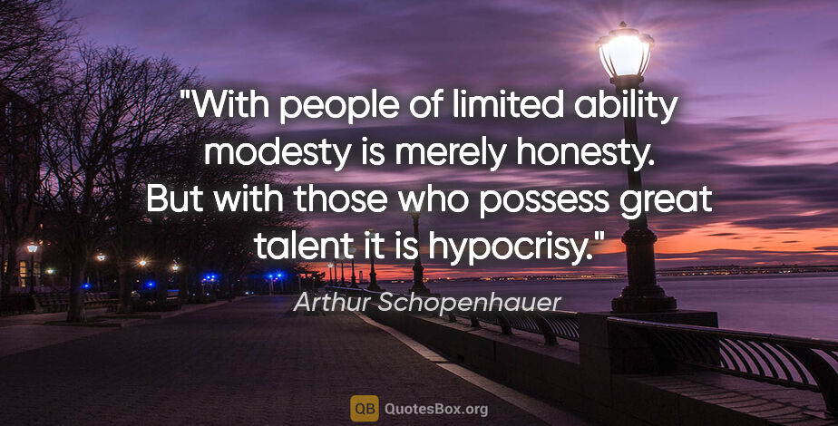 Arthur Schopenhauer quote: "With people of limited ability modesty is merely honesty. But..."